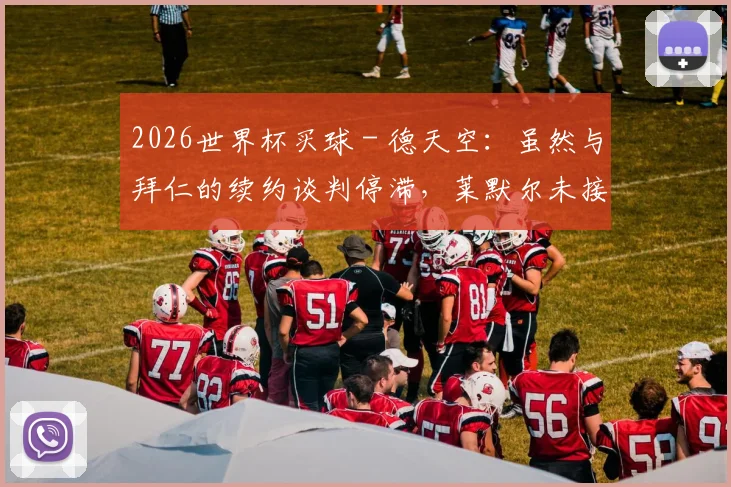 2026世界杯买球 - 德天空：虽然与拜仁的续约谈判停滞，莱默尔未接触其他俱乐部