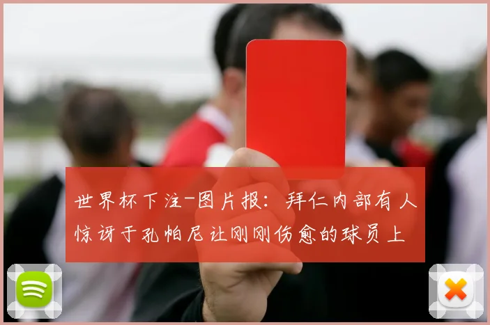 世界杯下注-图片报：拜仁内部有人惊讶于孔帕尼让刚刚伤愈的球员上场